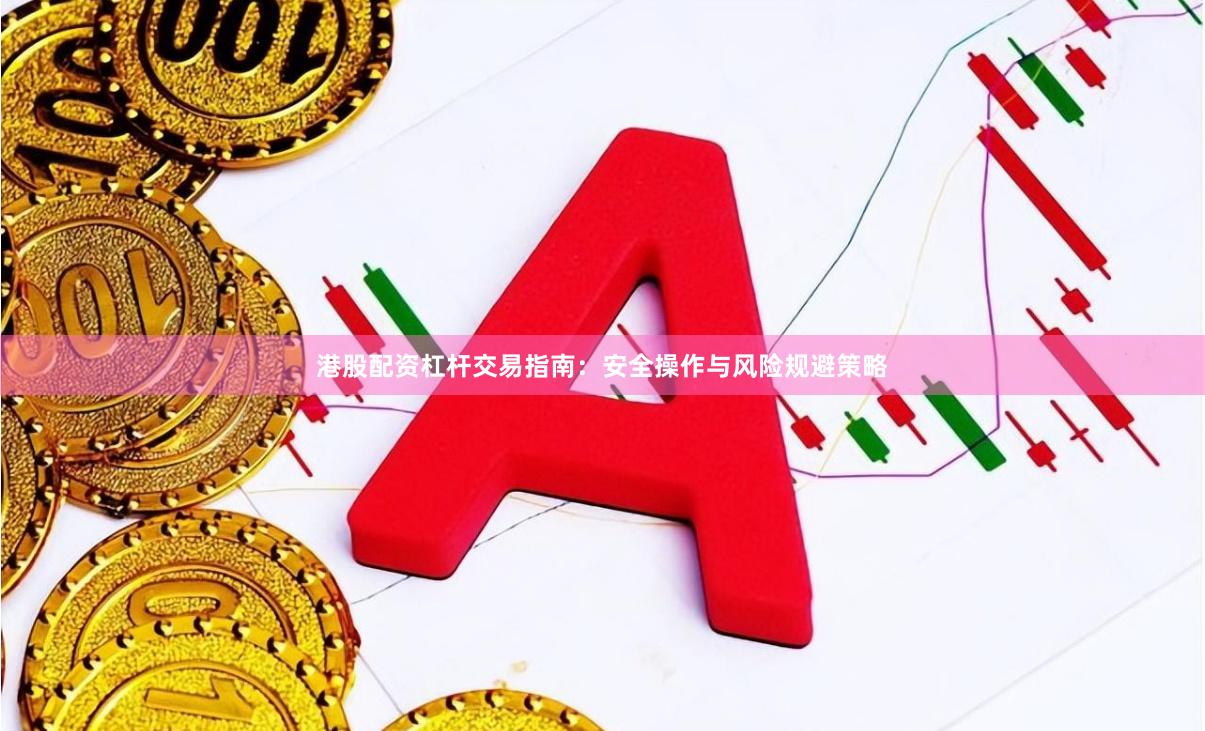 港股配资杠杆交易指南：安全操作与风险规避策略