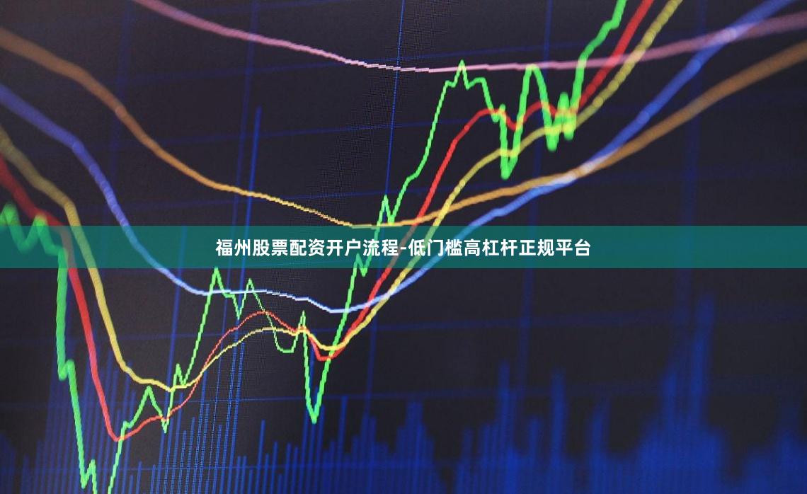 福州股票配资开户流程-低门槛高杠杆正规平台