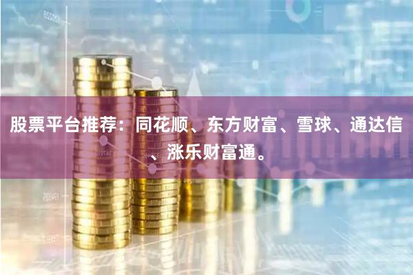 股票平台推荐：同花顺、东方财富、雪球、通达信、涨乐财富通。