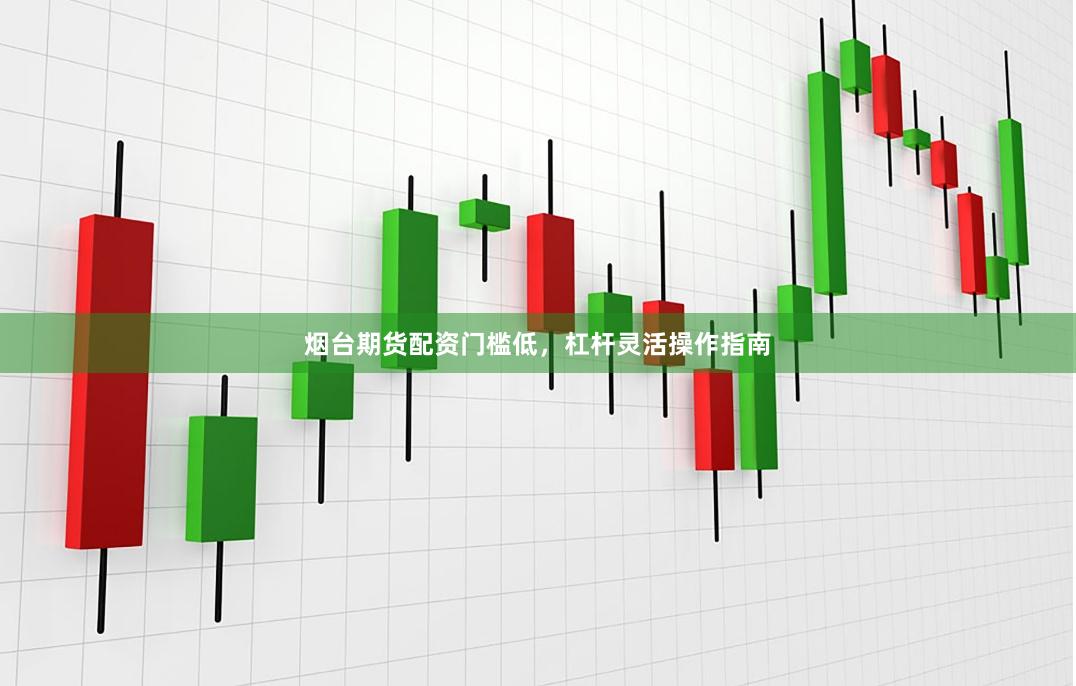 烟台期货配资门槛低，杠杆灵活操作指南