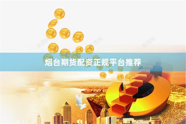 烟台期货配资正规平台推荐