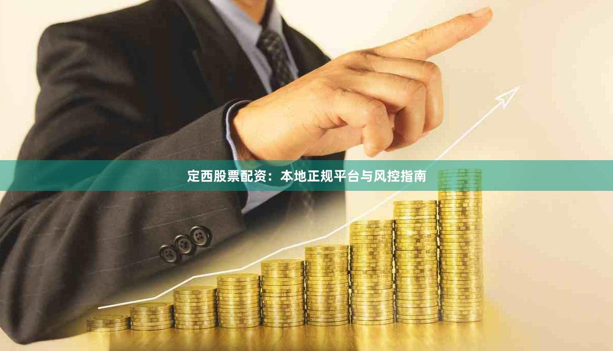 定西股票配资：本地正规平台与风控指南